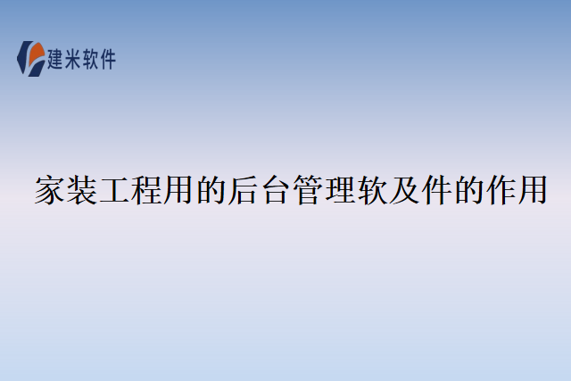 家装工程用的后台管理软及件的作用