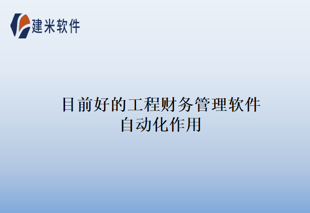目前好的工程财务管理软件自动化作用