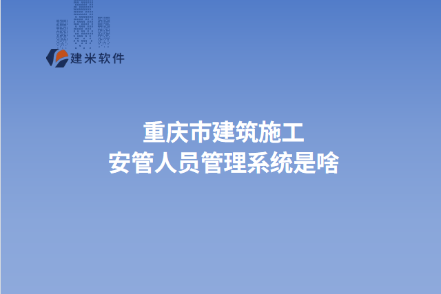 重庆市建筑施工安管人员管理系统是啥
