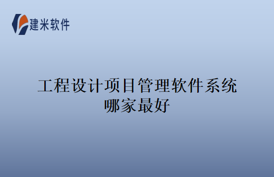 工程设计项目管理软件系统哪家最好