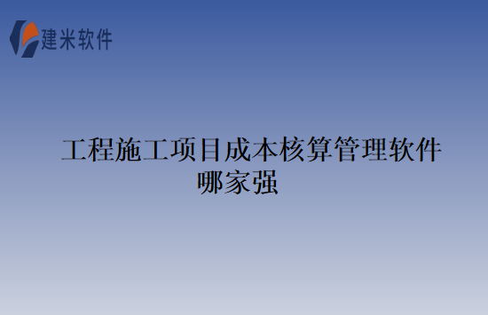 工程施工项目成本核算管理软件哪家强