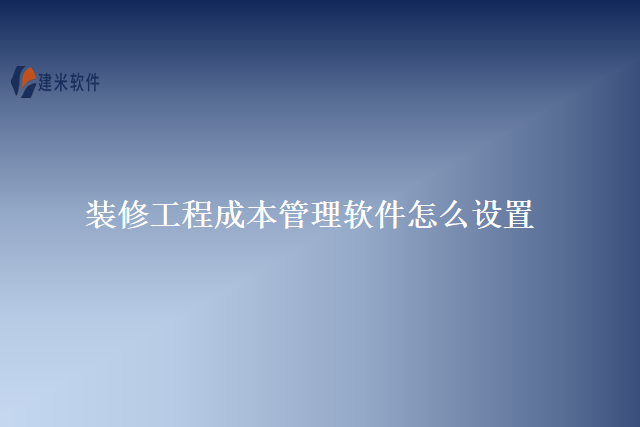 装修工程成本管理软件怎么设置