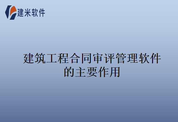  建筑工程合同审评管理软件的主要作用