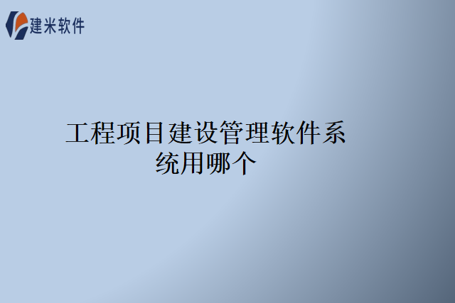 工程项目建设管理软件系统用哪个