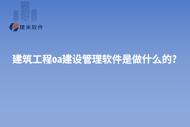 建筑工程oa建设管理软件是做什么的?