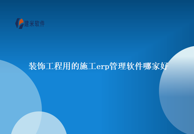 装饰工程用的施工erp管理软件哪家好