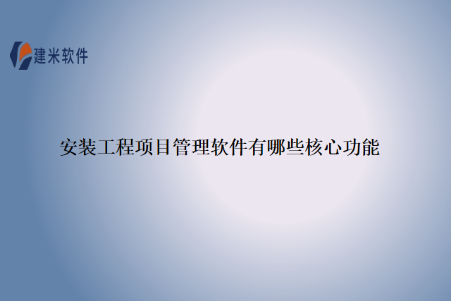 安装工程项目管理软件有哪些核心功能