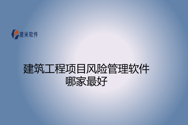 建筑工程项目风险管理软件哪家最好