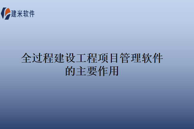 全过程建设工程项目管理软件的主要作用