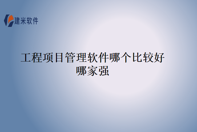 工程项目管理软件哪个比较好哪家强