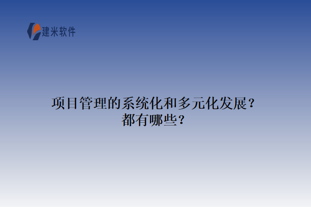项目管理的系统化和多元化发展？都有哪些？