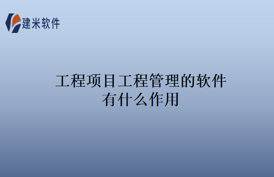 工程项目工程管理的软件有什么作用