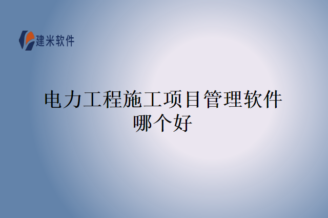 电力工程施工项目管理软件哪个好
