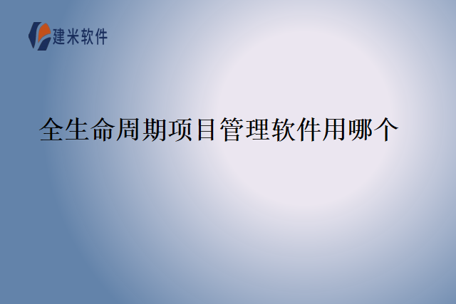 全生命周期项目管理软件用哪个