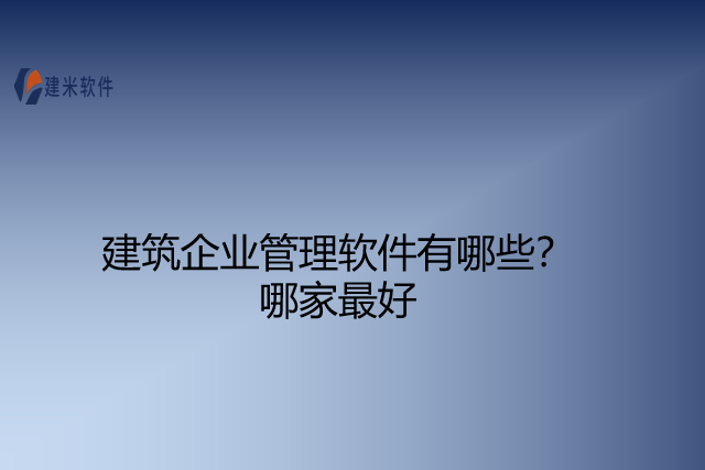 建筑企业管理软件有哪些？哪家最好