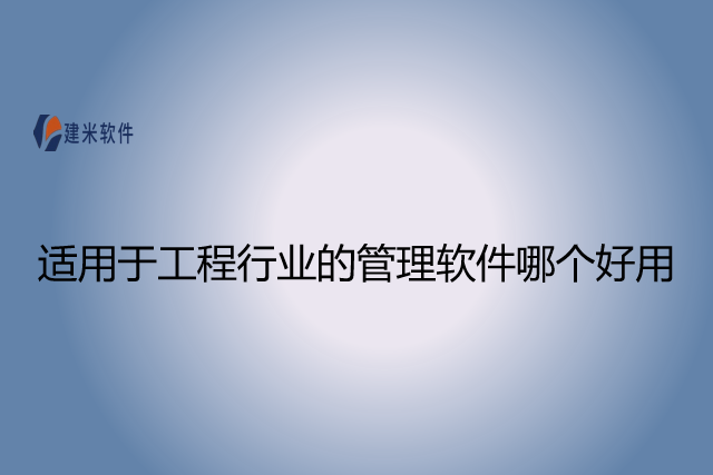 适用于工程行业的管理软件哪个好用
