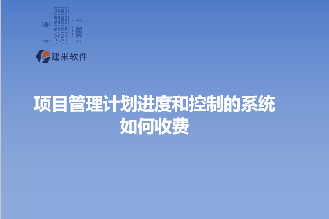 项目管理计划进度和控制的系统如何收费
