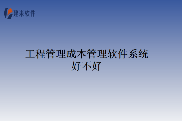 工程管理成本管理软件系统好不好