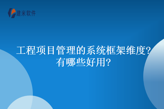 工程项目管理的系统框架维度?有哪些好用?