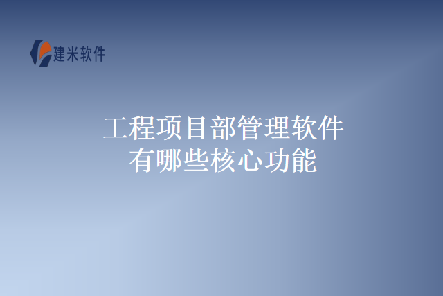 工程项目部管理软件有哪些核心功能