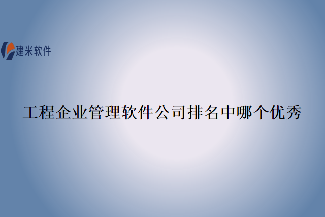 工程企业管理软件公司排名中哪个优秀