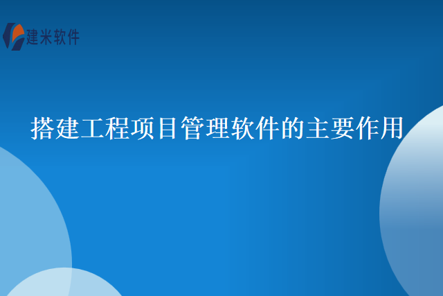 搭建工程项目管理软件的主要作用