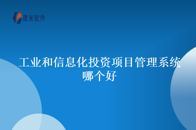 工业和信息化投资项目管理系统哪个好