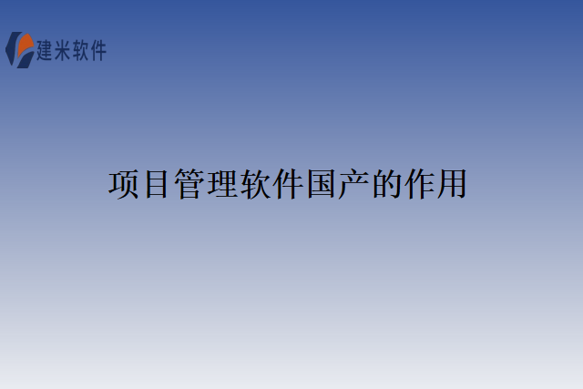 项目管理软件国产的作用