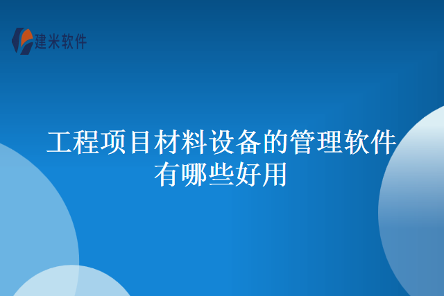 工程项目材料设备的管理软件有哪些好用