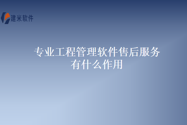 专业工程管理软件售后服务有什么作用