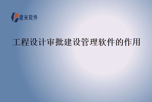 工程设计审批建设管理软件的作用