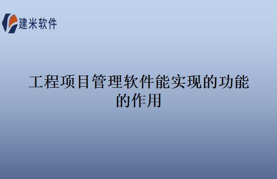 工程项目管理软件能实现的功能的作用