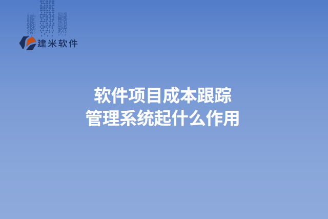 软件项目成本跟踪管理系统起什么作用