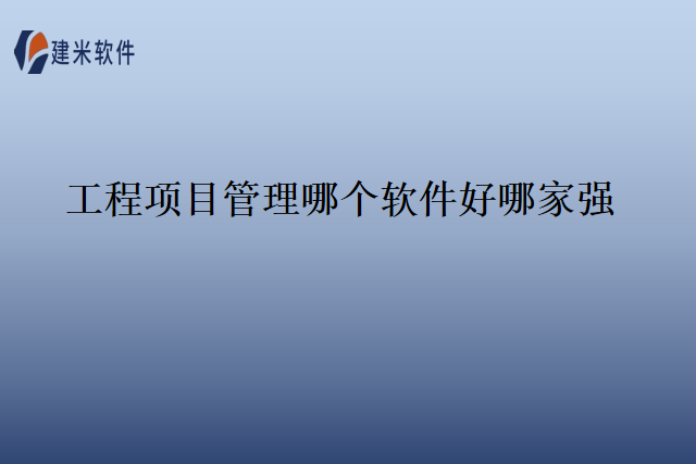工程项目管理哪个软件好哪家强