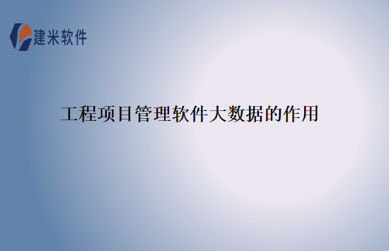 工程项目管理软件大数据的作用