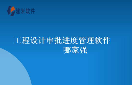 工程设计审批进度管理软件哪家强