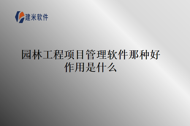 园林工程项目管理软件那种好作用是什么