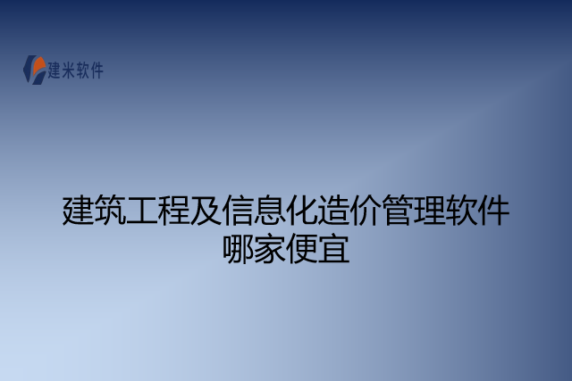 建筑工程及信息化造价管理软件哪家便宜