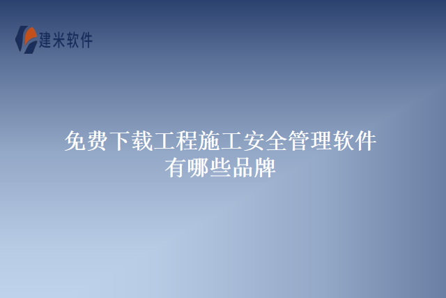 免费下载工程施工安全管理软件有哪些品牌