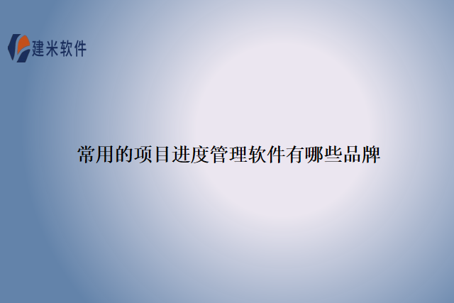 常用的项目进度管理软件有哪些品牌