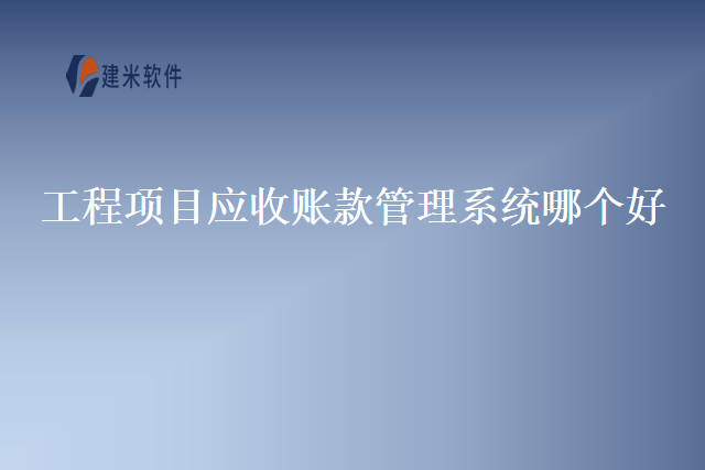 工程项目应收账款管理系统哪个好