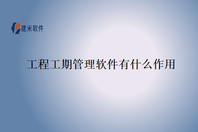 工程工期管理软件有什么作用
