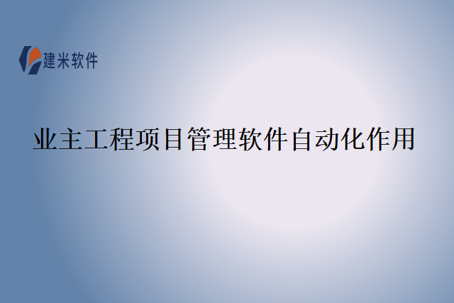 业主工程项目管理软件自动化作用
