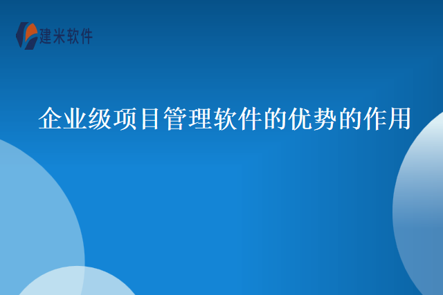 企业级项目管理软件的优势的作用