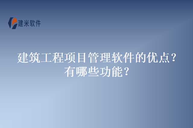 建筑工程项目管理软件的优点？有哪些功能？