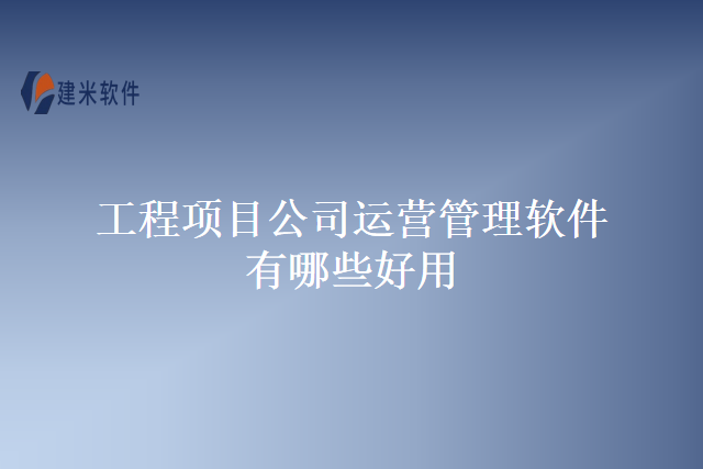 工程项目公司运营管理软件有哪些好用