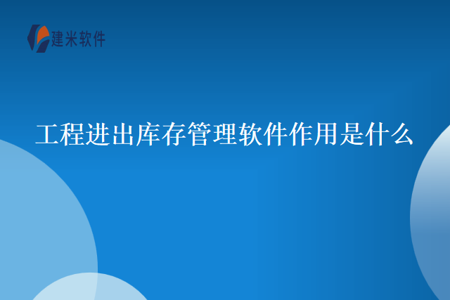 工程进出库存管理软件作用是什么