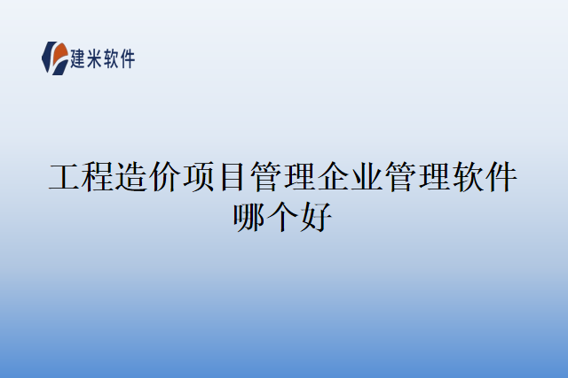 工程造价项目管理企业管理软件哪个好