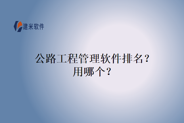 公路工程管理软件排名？用哪个？