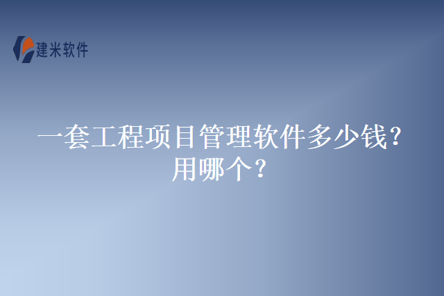 一套工程项目管理软件多少钱？用哪个？